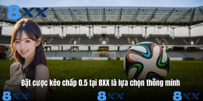 Đặt cược kèo chấp 0.5 tại 8XX là lựa chọn thông minh 