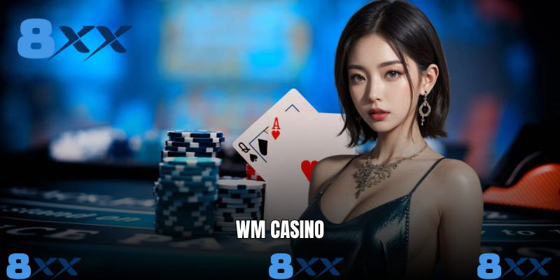 WM Casino - Sảnh Cược Hàng Đầu Ăn Khách Nhất Trên 8XX
